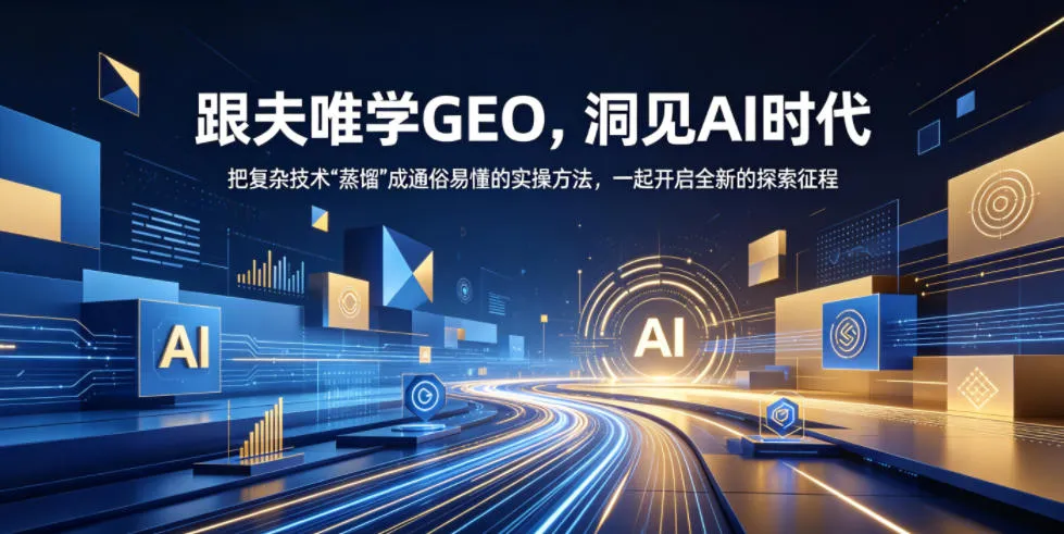 跟夫唯学GEO，洞见AI时代，把复杂技术“蒸馏”成通俗易懂的实操方法，一起开启全新的探索征程_趣客盟