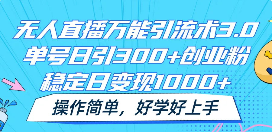 无人直播万能引流术3.0，单号日引300+创业粉，稳定日变现1000+，操作简单-趣酷猫资源网