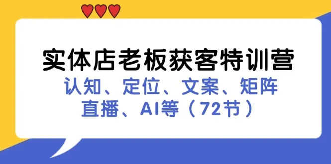 实体店老板获客特训营：认知、定位、文案、矩阵、直播、AI等（72节）-趣酷猫资源网