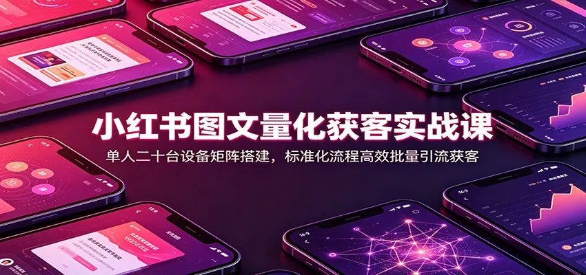 小红书图文量化获客实战课:单人二十台设备矩阵搭建,标准化流程高效批量引流获客 小红书图文量化获客实战课:单人二十台设备矩阵搭建,标准化流程高效批量引流获客