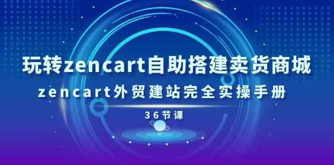 玩转zencart自助搭建卖货商城，zencart外贸建站完全实操手册（36节课）-趣酷猫资源网