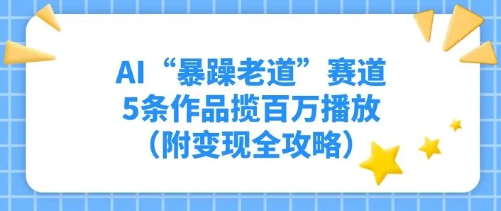 AI“暴躁老道”赛道，5条作品揽百万播放（附变现全攻略）-趣酷猫资源网