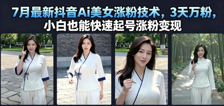 7月抖音AI美女涨粉攻略：3天轻松突破万粉，新手快速起号变现教程_趣客盟
