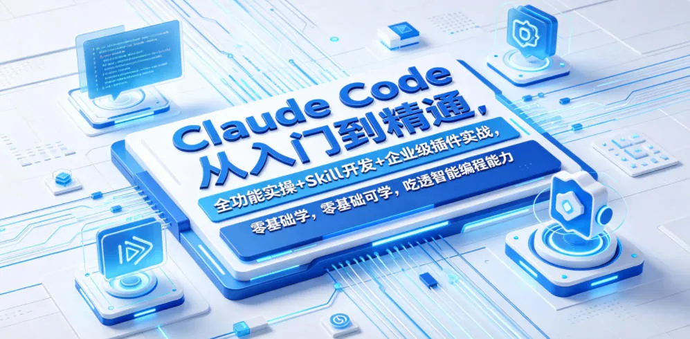 Claude Code从入门到精通，全功能实操+Skill开发+企业级插件实战，零基础可学，吃透智能编程全能力_趣客盟