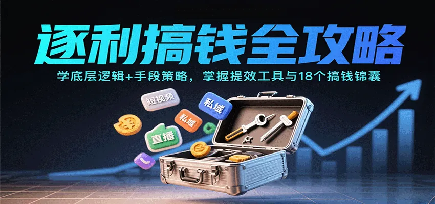 逐利搞钱全攻略：学底层逻辑+手段策略，掌握提效工具与18个搞钱锦囊（更新11月）-趣酷猫资源网