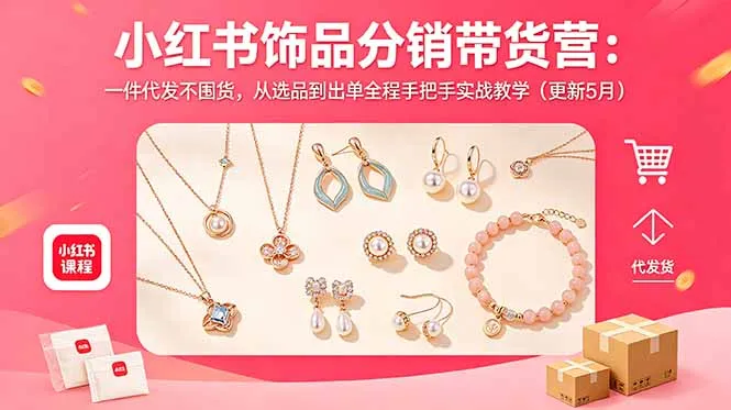 小红书饰品分销带货营：一件代发不囤货，从选品到出单全程手把手实战教学(更新5月_趣客盟