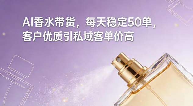 AI香水带货，每天稳定50单，客户优质引私域客单价高-趣酷猫资源网