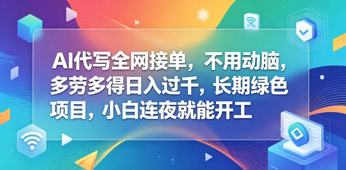 AI代写全网接单，不用动脑，多劳多得日入过千，长期绿色项目，小白连夜就能开工【揭秘】_趣客盟