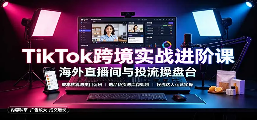 TikTok跨境电商进阶攻略：成本计算与品类调研，选品备货策略，达人流量运营技巧 - 趣客盟