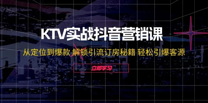 KTV实战抖音营销课：从定位到爆款 解锁引流订房秘籍 轻松引爆客源-趣酷猫资源网
