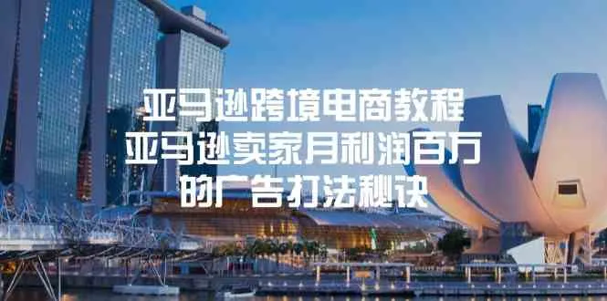 亚马逊跨境电商教程：亚马逊卖家月利润百万的广告打法秘诀-趣酷猫资源网