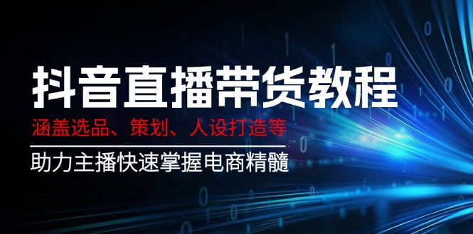 抖音直播带货教程：涵盖选品、策划、人设打造等,助力主播快速掌握电商精髓 - 趣酷猫