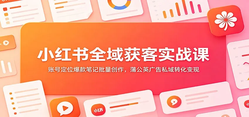 小红书全域营销攻略:账号精准定位+爆款笔记批量生成+蒲公英广告私域流量变现秘诀_趣客盟