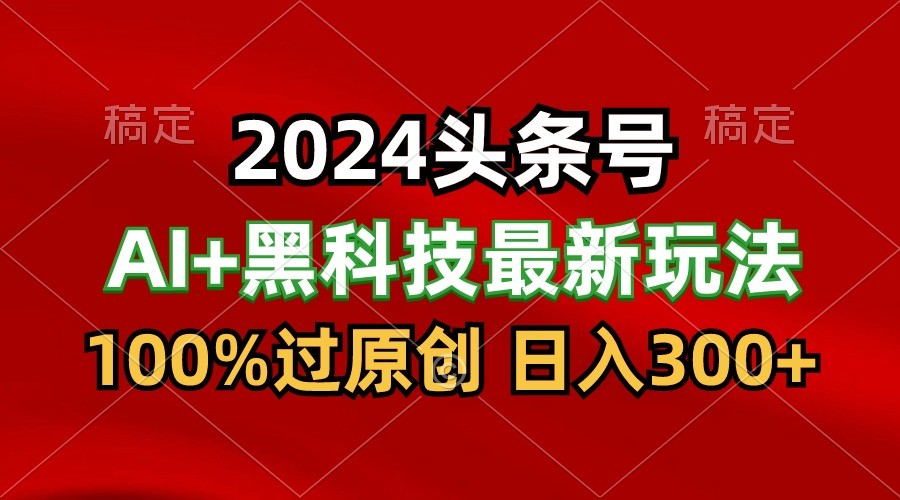 2024最新AI头条+黑科技猛撸收益，100%过原创，三天必起号，每天5分钟，月入1W+-趣酷猫资源网