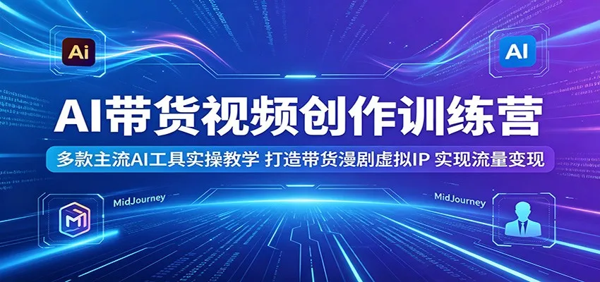 AI带货视频创作训练营：多款主流AI工具实操教学，打造带货漫剧虚拟IP，实现流量变现_趣客盟