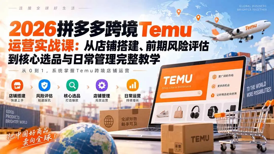 (20458期)2026拼多多跨境Temu运营实战课:从店铺搭建、前期风险评估到核心选品与日常管理完整教学 (20458期)2026拼多多跨境Temu运营实战课:从店铺搭建、前期风险评估到核心选品与日常管理完整教学