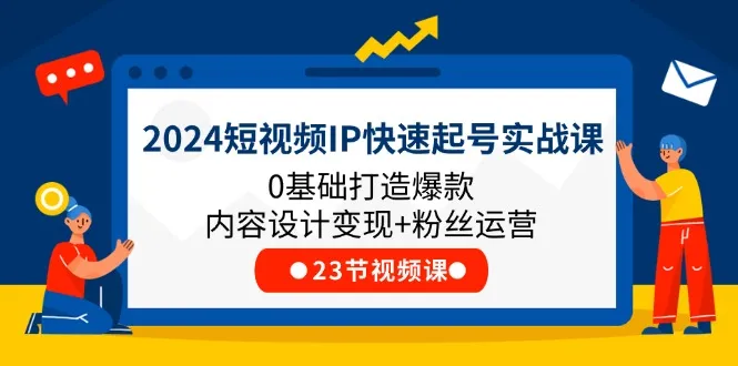 2024短视频IP快速起号实战课，0基础打造爆款内容设计变现+粉丝运营(23节)-趣酷猫资源网