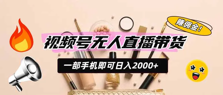 【视频号无人直播带货攻略】手机操作日赚2000+，轻松躺赚CPS佣金红利_趣客盟