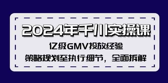 2024年千川实操课，亿级GMV投放经验，策略规划至执行细节，全面拆解-趣酷猫资源网