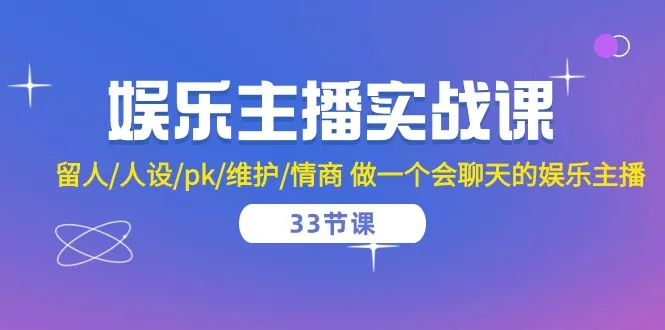 娱乐主播实战课 留人/人设/pk/维护/情商 做一个会聊天的娱乐主播（33节课）-趣酷猫资源网