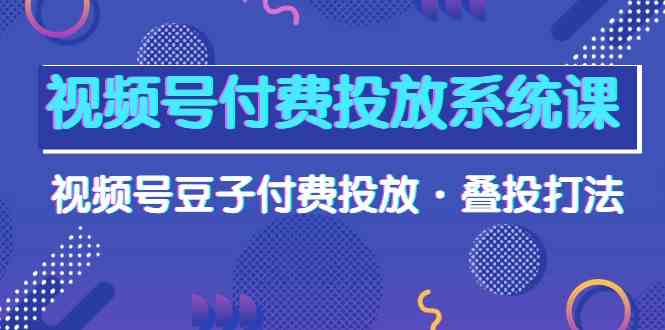 视频号付费投放系统课,视频号豆子付费投放·叠投打法(高清视频课)-趣酷猫资源网
