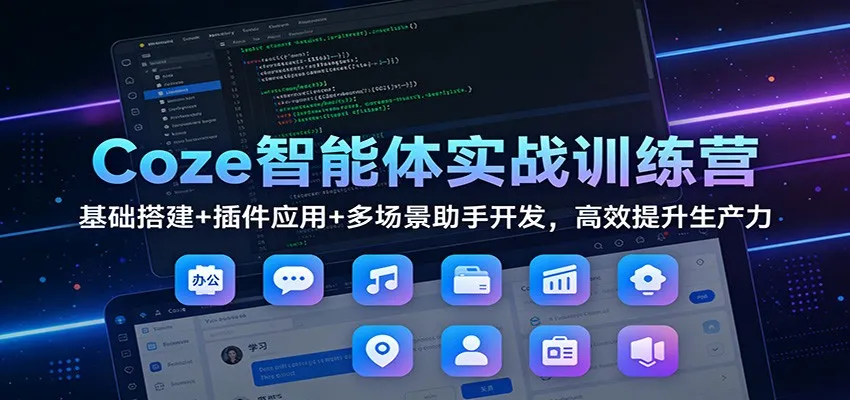 Coze智能体实战训练营：基础搭建+插件应用+多场景助手开发，高效提升生产力-趣酷猫资源网