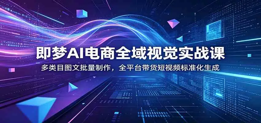 AI电商全域视觉实战课：多类目图文批量制作，全平台短视频带货标准化解决方案_趣客盟