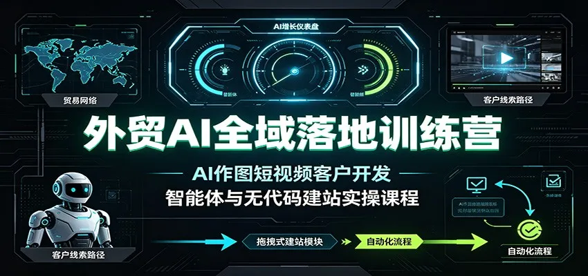 外贸AI赋能全方位实训营：AI制图+短视频客户拓展，智能交互+无代码建站实战课程_趣客盟