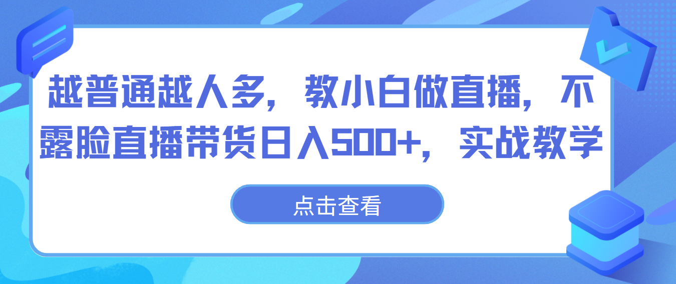 越普通越人多，教小白做直播，不露脸直播带货日入500+，实战教学-趣酷猫资源网
