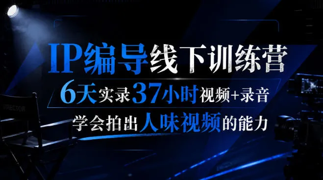 后浪IP编导训练营:6天深度学习,37小时视频+录音,掌握拍摄有温度人味视频技巧 - 趣客盟
