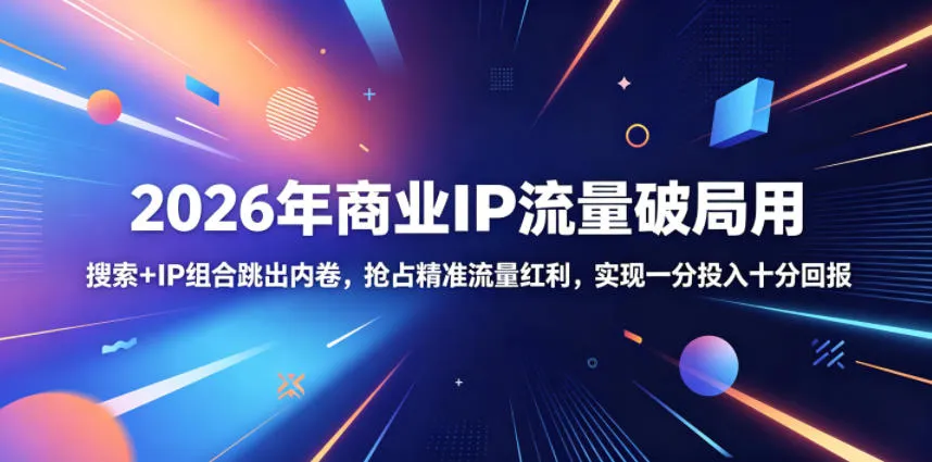 2026年商业IP流量破局用,搜索+IP组合跳出内卷,抢占精准流量红利,实现一分投入十分回报_趣客盟