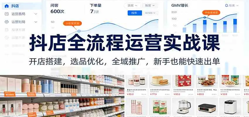 抖店全流程运营实战课：开店搭建，选品优化，全域推广，新手也能快速出单（更新）-趣酷猫资源网