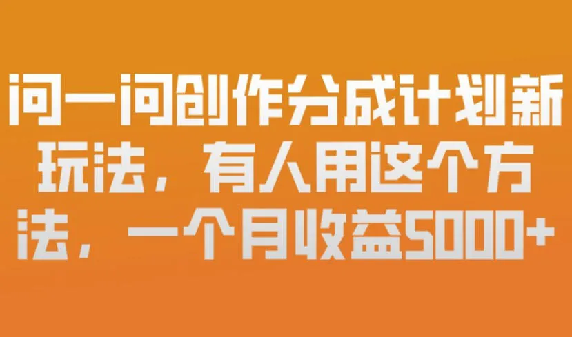 问一问创作分成计划新玩法，有人用这个方法，一个月收益5k，新手友好，有微信就能做【揭秘】-趣酷猫资源网