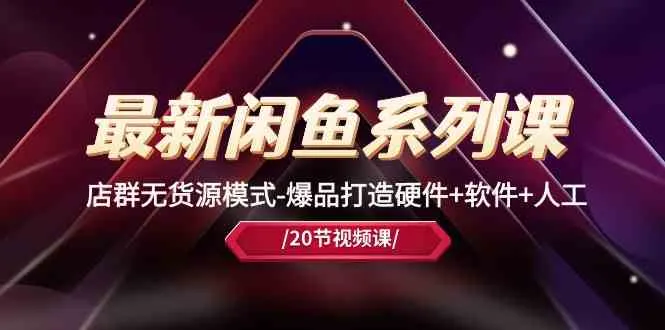 最新闲鱼系列课，店群无货源模式-爆品打造硬件+软件+人工（20节课）-趣酷猫资源网