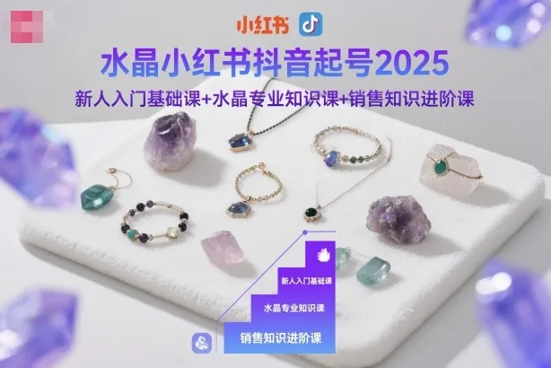 水晶小红书抖音起号2025，新人入门基础课+水晶专业知识课+销售知识进阶课-趣酷猫资源网