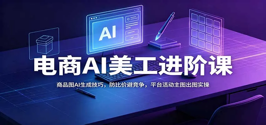 电商AI美工提升课程：核心商品图AI生成策略，有效防比价赢竞争，平台活动主图设计实操技巧 - 趣客盟