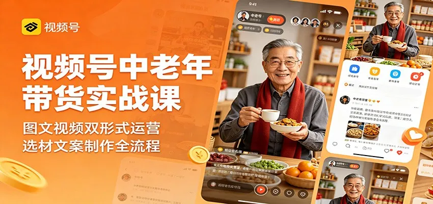 视频号中老年带货实战课：图文视频双形式运营，选材文案制作全流程_趣客盟