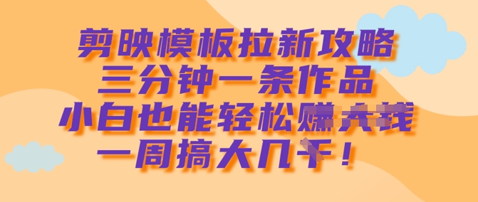 剪映模板拉新攻略，三分钟一条作品，小白也能轻松一周搞大几k - 趣酷猫