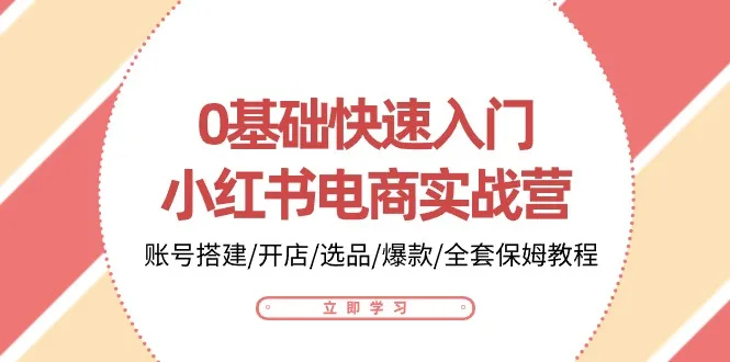 0基础快速入门小红书电商实战营：账号搭建/开店/选品/爆款/全套保姆教程-趣酷猫资源网
