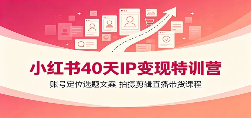 小红书40天IP变现特训营：打造爆款账号，精准选题文案+拍摄剪辑+直播带货全攻略_趣客盟