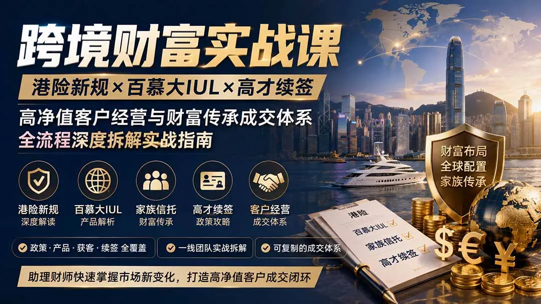 跨境财富实战课|港险新规×百慕大IUL×高才续签|高净值客户经营与财富传承成交体系全流程深度拆解实战指南 - 趣客盟