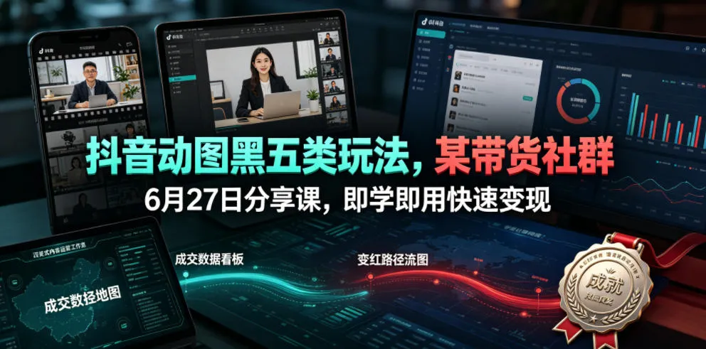 抖音动图黑五类玩法,某带货社群6月27日分享课,即学即用快速变现 抖音动图黑五类玩法,某带货社群6月27日分享课,即学即用快速变现