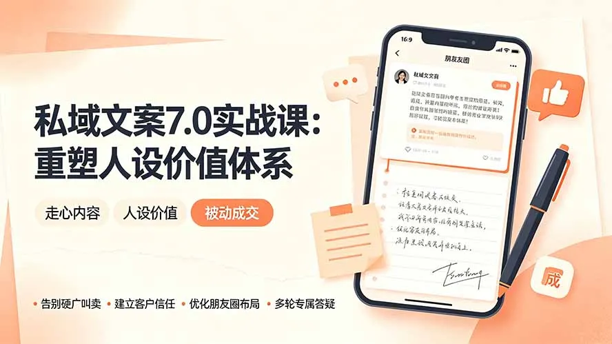 私域文案实战课7.0:人设价值重塑秘籍 - 跳出硬广,打造走心内容,塑造自我价值,轻松达成被动成交_趣客盟