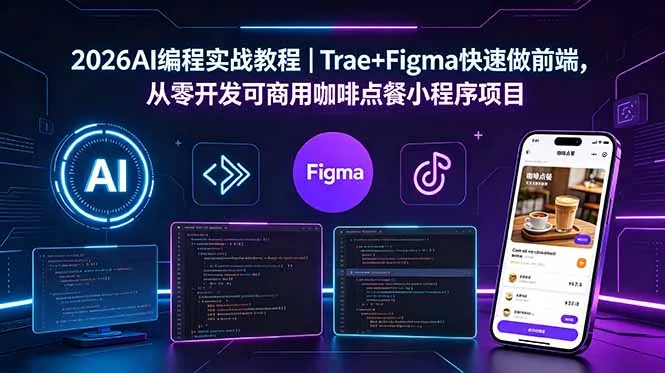 2026AI编程实战教程｜Trae+Figma快速做前端，从零开发可商用咖啡点餐小程序项目_趣客盟