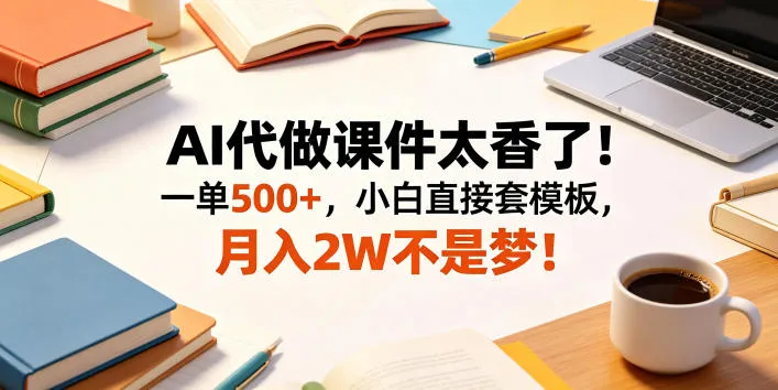 AI代做课件太香了！一单500+，小白直接套模板，月入2W不是梦！【揭秘】_趣客盟