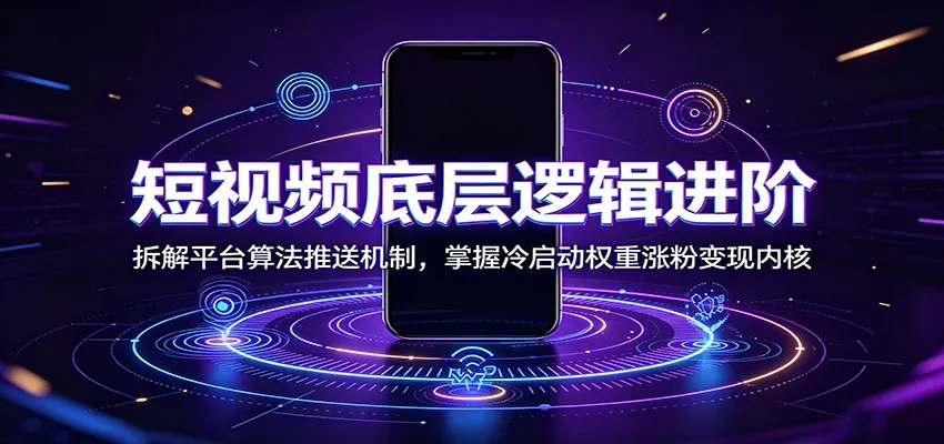 短视频底层逻辑进阶:拆解平台算法推送机制,掌握冷启动权重涨粉变现内核 短视频底层逻辑进阶:拆解平台算法推送机制,掌握冷启动权重涨粉变现内核