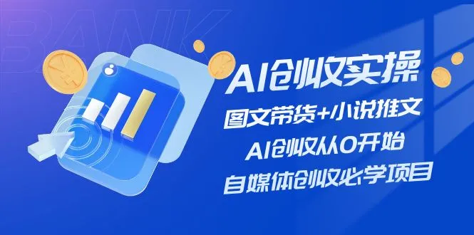 AI创收实操—图文带货+小说推文，AI创收从0开始，自媒体创收必学项目-趣酷猫资源网