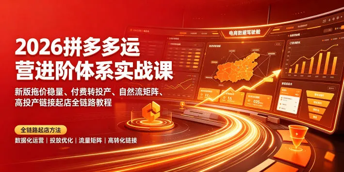 2026拼多多运营高阶实战课：全新拖价稳量策略、付费转化提升、自然流量矩阵打造、高投产链接开店全教程_趣客盟