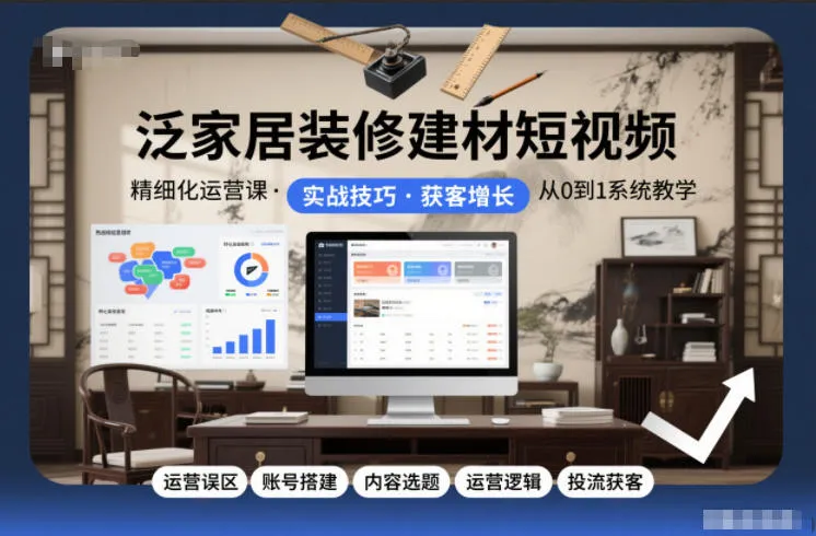 泛家居装修建材短视频精细化运营课，运营误区+账号搭建+内容选题+运营逻辑+投流获客-趣酷猫资源网