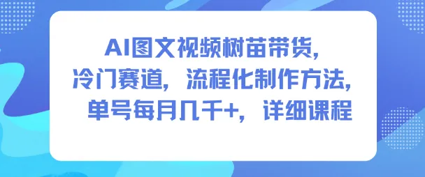 AI图文视频树苗带货，冷门赛道，流程化制作方法，单号每月几K，详细课程-趣酷猫资源网